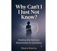 Why Can't I Just Not Know?: Healing the Anxious Attachment to Certainty When Anxiety Convinces You That Not Knowing Is Dangerous