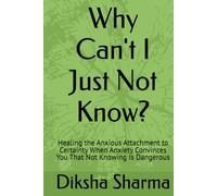 Why Can't I Just Not Know?: Healing the Anxious Attachment to Certainty When Anxiety Convinces You That Not Knowing Is Dangerous