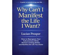Why Can't I Manifest the Life I Want?: How to Reprogram Your Subconscious Mind, Remove Limiting Beliefs, and Manifest the Life You Desire
