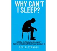 Why Can't I Sleep ?: The Real Reasons Your Brain Won't Switch Off and What to Actually Do About It