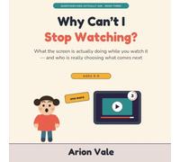 Why Can't I Stop Watching?: What the Screen Is Actually Doing While You Watch It - and Who Is Really Choosing What Comes Next: 3