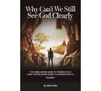 WHY CAN'T WE STILL SEE GOD CLEARLY: THE UNBELIEVERS GUIDE TO FINDING FAITH (AND THE BELIEVERS GUIDE TO STRENGTHEN IT) VOLUME 1