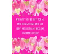 Why Can't You Be Happy for Me and Then Go Home and Talk About Me Behind My Back Like a Normal Person Journal