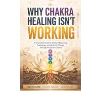 Why Chakra Healing Isn't Working: A Grounded Guide to Spiritual Bypassing, Psychology, and Real-Life Change Through the Seven Chakras