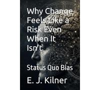 Why Change Feels Like a Risk Even When It Isn’t: Status Quo Bias: 7