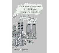 Why Christian Educators Should Reject Progressive Education: A Guided Exploration