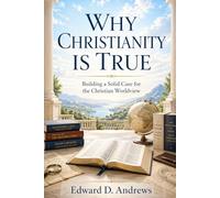 WHY CHRISTIANITY IS TRUE: Building a Solid Case for the Christian Worldview