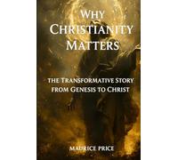Why Christianity Matters: The Transformative Story from Genesis to Christ