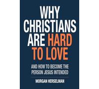 Why Christians Are Hard To Love: And How To Become The Person Jesus Intended