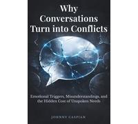 Why Conversations Turn into Conflicts: Emotional Triggers, Misunderstandings, and the Hidden Cost of Unspoken Needs