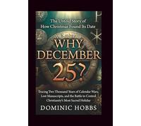 Why December 25?: The Untold Story of How Christmas Found Its Date -Tracing Two Thousand Years of Calendar Wars, Lost Manuscripts, and the Battle to Control Christianity's Most Sacred Holiday