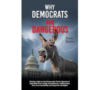 Why Democrats Are Dangerous: Shining a light on the Democratic Party's ignorance, separation from reality, deceitfulness, ruthlessness, lack of accountability, and long-term strategies