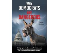 Why Democrats Are Dangerous: Shining a light on the Democratic Party's ignorance, separation from reality, deceitfulness, ruthlessness, lack of accountability, and long-term strategies