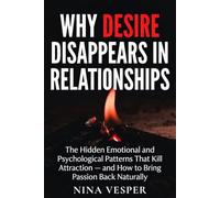 Why Desire Disappears in Relationships: The Hidden Emotional and Psychological Patterns That Kill Attraction - and How to Bring Passion Back Naturally