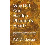 Why Did God Harden Pharaoh’s Heart?: A Rubric-Based Evaluation of Competing Explanations in Exodus 4-14 and Romans 9