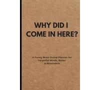 WHY DID I COME IN HERE?: A Funny Brain Dump Planner for Forgetful Minds, Notes & Reminders