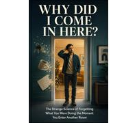 Why Did I Come In Here?: The Strange Science of Forgetting What You Were Doing the Moment You Enter Another Room