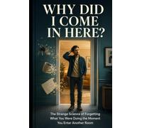 Why Did I Come In Here?: The Strange Science of Forgetting What You Were Doing the Moment You Enter Another Room