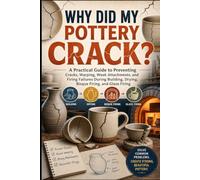Why Did My Pottery Crack?: A Practical Guide to Preventing Cracks, Warping, Weak Attachments, and Firing Failures During Building, Drying, Bisque Firing, and Glaze Firing