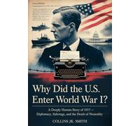 Why Did The U.S. Enter World War I?: A Deeply Human Story of 1917 - Diplomacy, Sabotage, and the Death of Neutrality