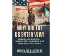 Why Did The US Enter WW1?: From Neutrality to Battlefield - The Untold Forces and Historical Clues Behind America’s Leap into War