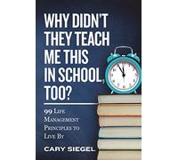 Why Didn't They Teach Me This in School, Too?: 99 Life Management Principles To Live By