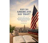 WHY DO AMERICANS SAY THAT?: 500+ Idioms, Slang, Sayings, and Abbreviations Americans Use Every Day-What They Mean and How to Use Them Naturally: 1