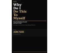 Why Do I Do This To Myself: Stop Overthinking Yourself and Start Living