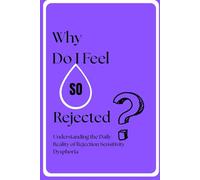 WHY DO I FEEL SO REJECTED?: Understanding the Daily Reality of Rejection Sensitivity Dysphoria