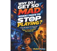 Why Do I Get So Mad When I Have to Stop Playing: Discover Why Stopping a Game Feels So Hard, and Learn How to Log Off Without Yelling, Arguing, or Turning It Into a Family Fight