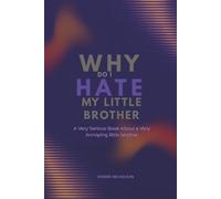 Why Do I Hate My Little Brother: A very serious book about a very annoying Little Brother