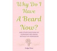 Why Do I Have A Beard Now?: And Other Questions My Hormones Are Asking Without My Permission