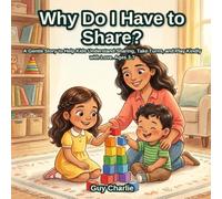 Why Do I Have to Share?: A Gentle Story to Help Kids Understand Sharing, Take Turns, and Play Kindly with Love. Ages 3-7