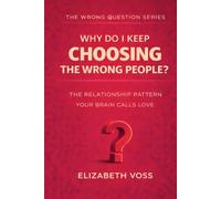 Why Do I Keep Choosing the Wrong People?: The Relationship Pattern Your Brain Calls Love