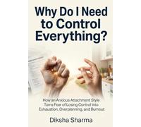 Why Do I Need to Control Everything?: How an Anxious Attachment Style Turns Fear of Losing Control Into Exhaustion, Overplanning, and Burnout