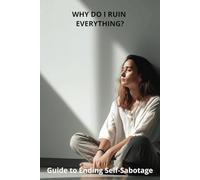 Why Do I Ruin Everything?: Guide to Ending Self-Sabotage