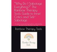 “Why Do I Sabotage Everything?” The Rainbow Therapy Tools Guide to Inner Critics and Self-Sabotage: A gentle, trauma-informed guide to understanding the parts of you that get in the way