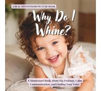 Why Do I Whine?: A Montessori Book About Big Feelings, Calm Communication, and Finding Your Voice