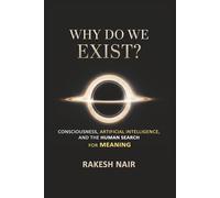 Why Do We Exist?: Consciousness, Artificial Intelligence, and Human Search for Meaning