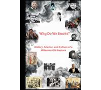 WHY DO WE SMOKE?: History, Science, and Culture of a Millennia-Old Gesture
