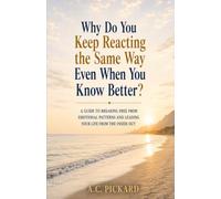 Why Do You Keep Reacting the Same Way Even When You Know Better?: A Guide to Breaking Free from Emotional Patterns and Leading Your Life from the Inside Out