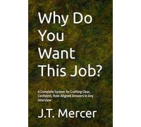 Why Do You Want This Job?: A Complete System for Crafting Clear, Confident, Role-Aligned Answers in Any Interview