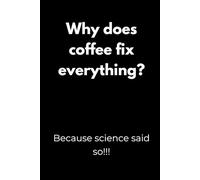 Why does coffee fix everything? Because science said so!!!: Motivation Notebook with Funny Quotes - Minimalist Black Cover Design for Students, ... or as a Gift for College Students and Teens