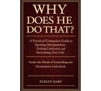 Why Does He Do That? A Practical Guide to Spotting Manipulation, Ending Confusion and Reclaiming Your Life: Inside the Minds of Controlling and Manipulative Individuals