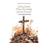 Why Does Man Stumble at the Cross?: THE PLACE WHERE GOD REVEALS MAN