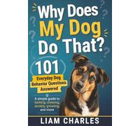 Why Does My Dog Do That? 101 Everyday Dog Behavior Questions Answered: Simple, Easy-To-Read Reference Guide To Better Understand Your Dog
