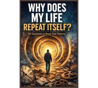 Why Does My Life Repeat Itself - 101 Questions to Break Your Patterns