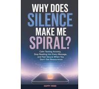 Why Does Silence Make Me Spiral?: Calm Texting Anxiety, Stop Reading Into Every Message, and Feel Secure When You Don't Get Reassurance