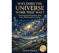 Why Does the Universe Work That Way?: 768 Mind Bending Questions and Answers About Space, Physics, Time, and the Cosmos, For the Curious Adult