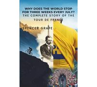 Why Does the World Stop for Three Weeks Every July?: The Complete Story of the Tour de France